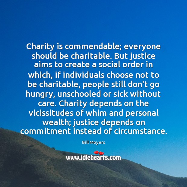 Charity is commendable; everyone should be charitable. But justice aims to create Bill Moyers Picture Quote