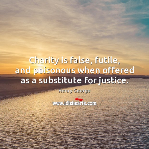 Charity is false, futile, and poisonous when offered as a substitute for justice. Charity Quotes Image