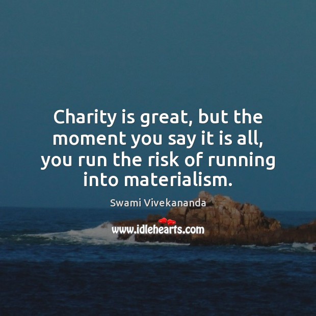 Charity is great, but the moment you say it is all, you Swami Vivekananda Picture Quote