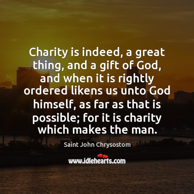 Charity is indeed, a great thing, and a gift of God, and Saint John Chrysostom Picture Quote