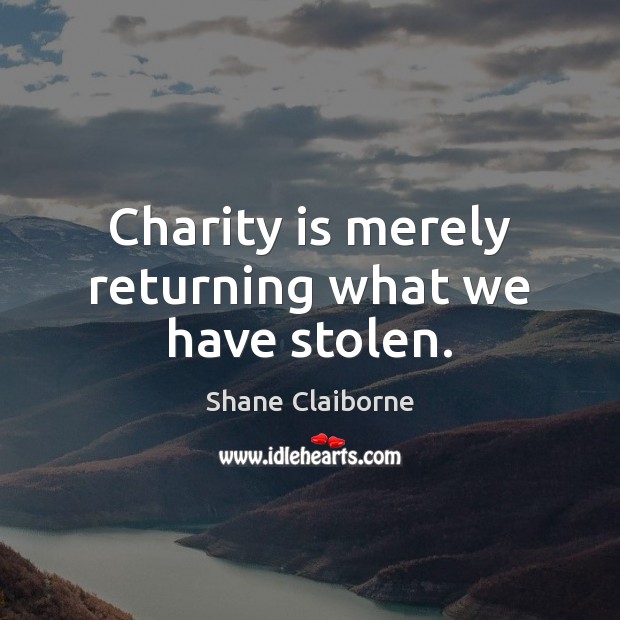 Charity is merely returning what we have stolen. Shane Claiborne Picture Quote