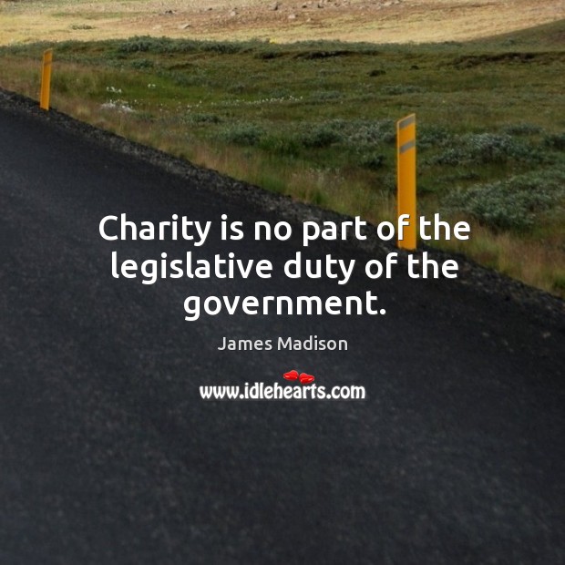 Charity is no part of the legislative duty of the government. Charity Quotes Image