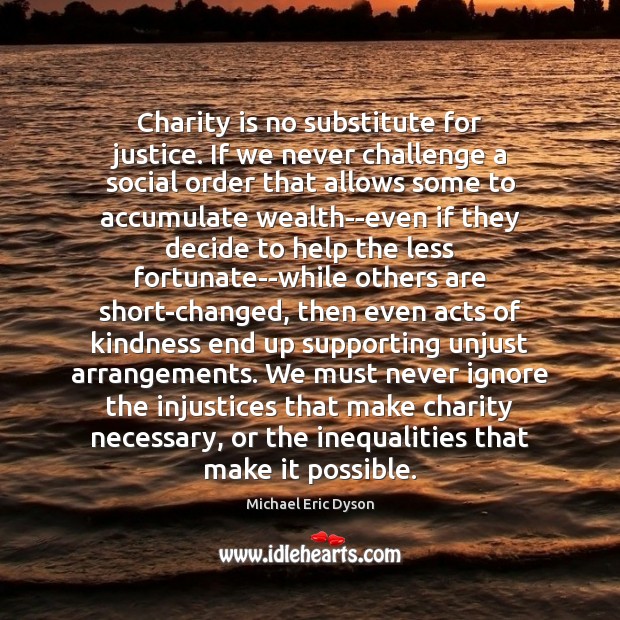 Charity is no substitute for justice. If we never challenge a social Charity Quotes Image
