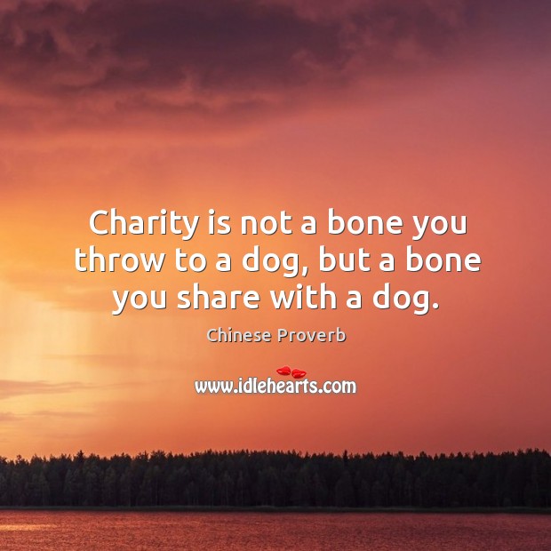 Charity is not a bone you throw to a dog, but a bone you share with a dog. Charity Quotes Image