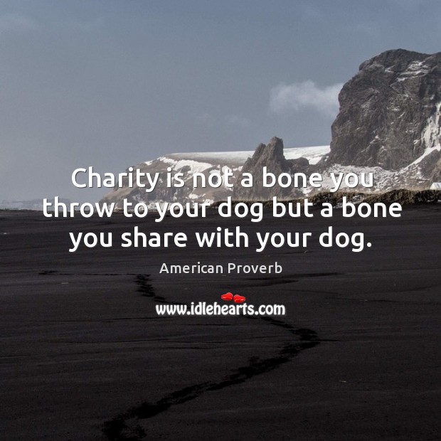 Charity is not a bone you throw to your dog but a bone you share with your dog. Charity Quotes Image