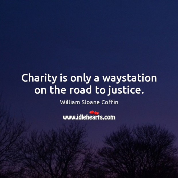 Charity is only a waystation on the road to justice. William Sloane Coffin Picture Quote