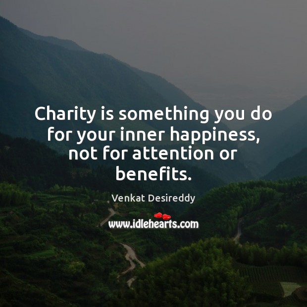 Charity is something you do for your inner happiness. Venkat Desireddy Picture Quote
