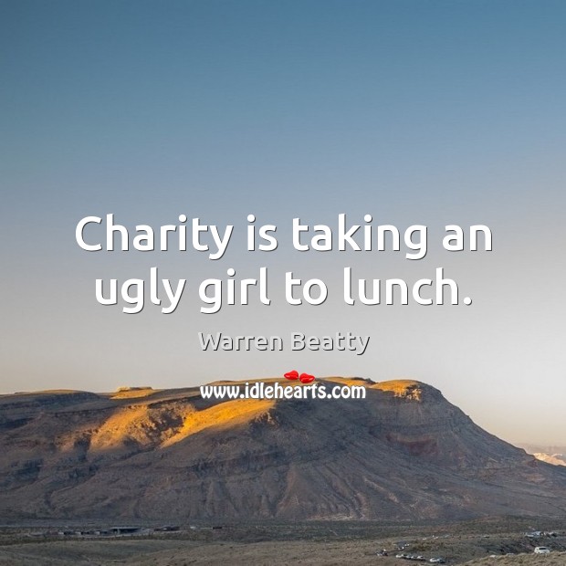 Charity is taking an ugly girl to lunch. Charity Quotes Image