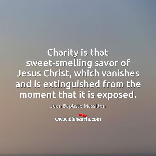 Charity is that sweet-smelling savor of Jesus Christ, which vanishes and is Charity Quotes Image