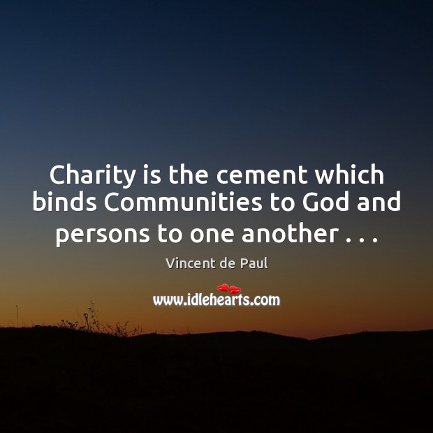 Charity is the cement which binds Communities to God and persons to one another . . . Vincent de Paul Picture Quote