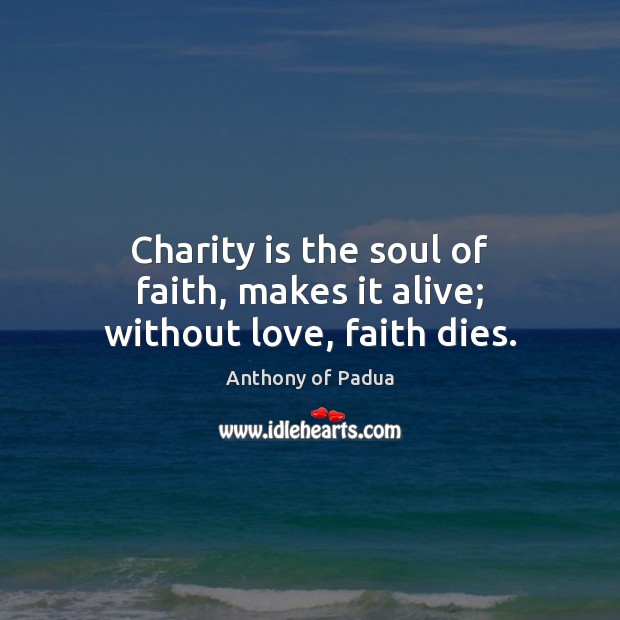 Charity is the soul of faith, makes it alive; without love, faith dies. Charity Quotes Image
