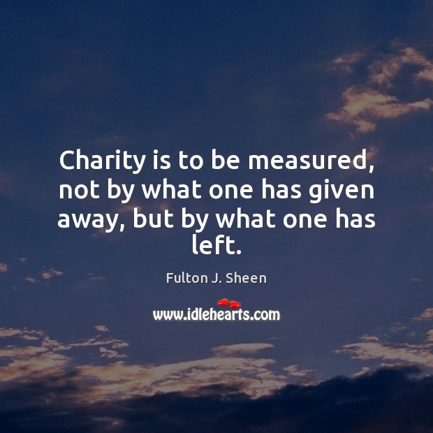 Charity is to be measured, not by what one has given away, but by what one has left. Charity Quotes Image