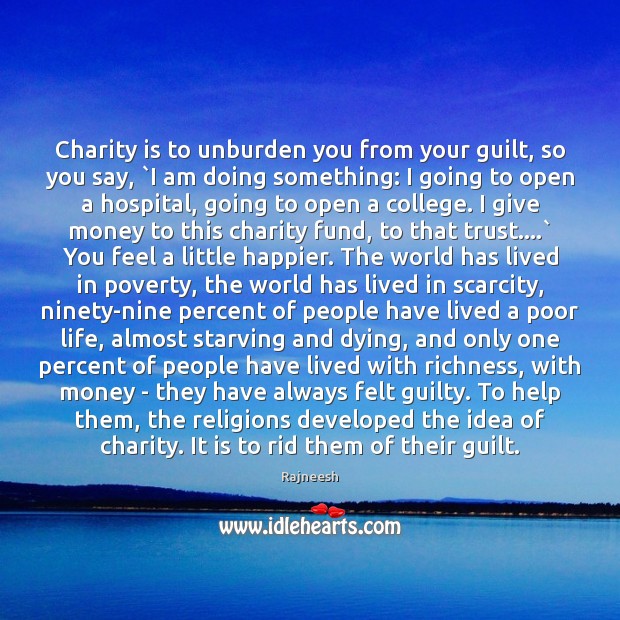 Charity is to unburden you from your guilt, so you say, `I Charity Quotes Image