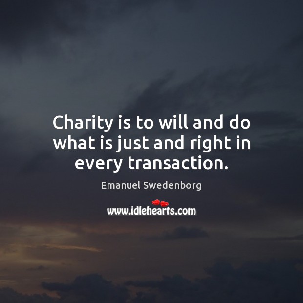 Charity is to will and do what is just and right in every transaction. Emanuel Swedenborg Picture Quote