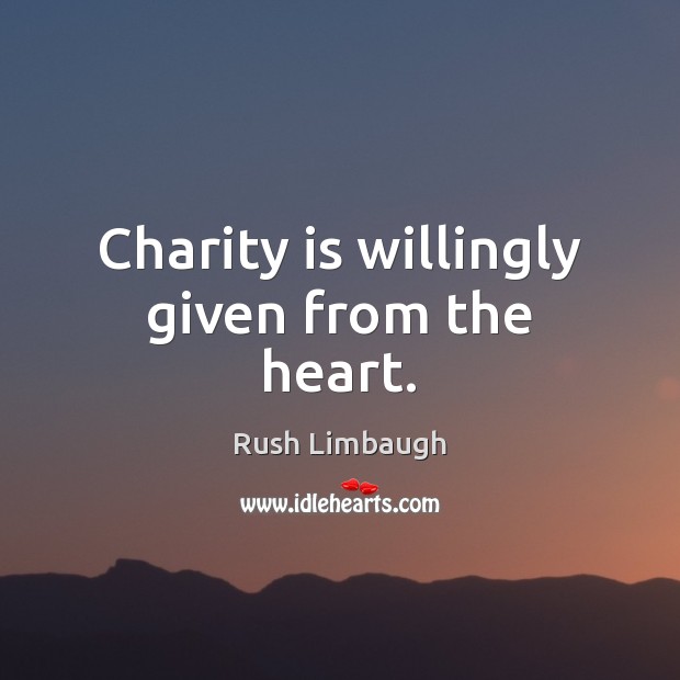 Charity is willingly given from the heart. Rush Limbaugh Picture Quote