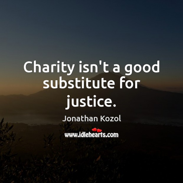 Charity isn’t a good substitute for justice. Jonathan Kozol Picture Quote
