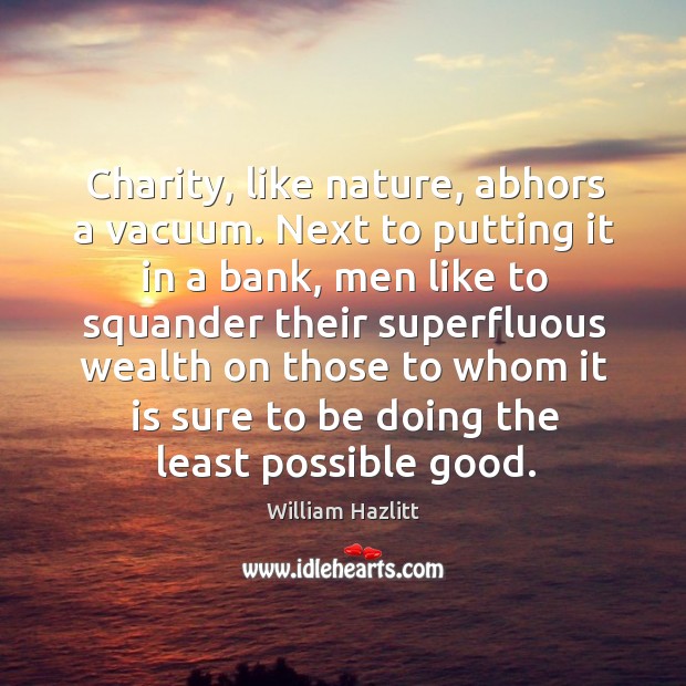 Charity, like nature, abhors a vacuum. Next to putting it in a William Hazlitt Picture Quote