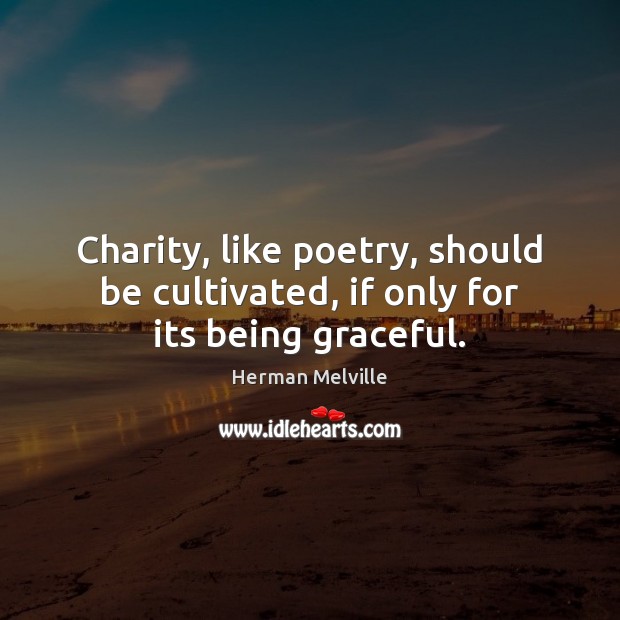 Charity, like poetry, should be cultivated, if only for its being graceful. Herman Melville Picture Quote