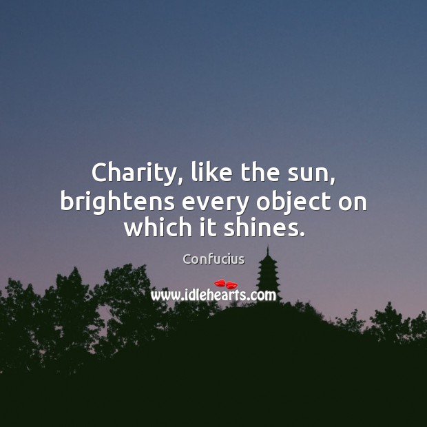 Charity, like the sun, brightens every object on which it shines. Confucius Picture Quote