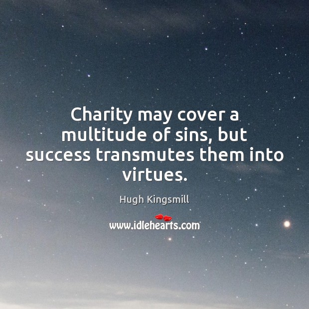 Charity may cover a multitude of sins, but success transmutes them into virtues. Hugh Kingsmill Picture Quote
