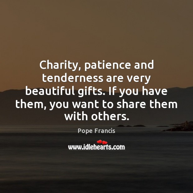 Charity, patience and tenderness are very beautiful gifts. If you have them, Image