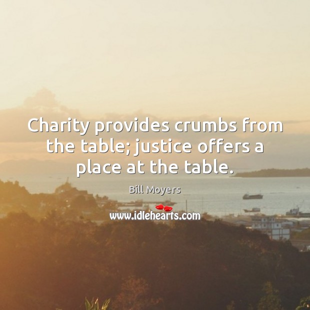 Charity provides crumbs from the table; justice offers a place at the table. Bill Moyers Picture Quote