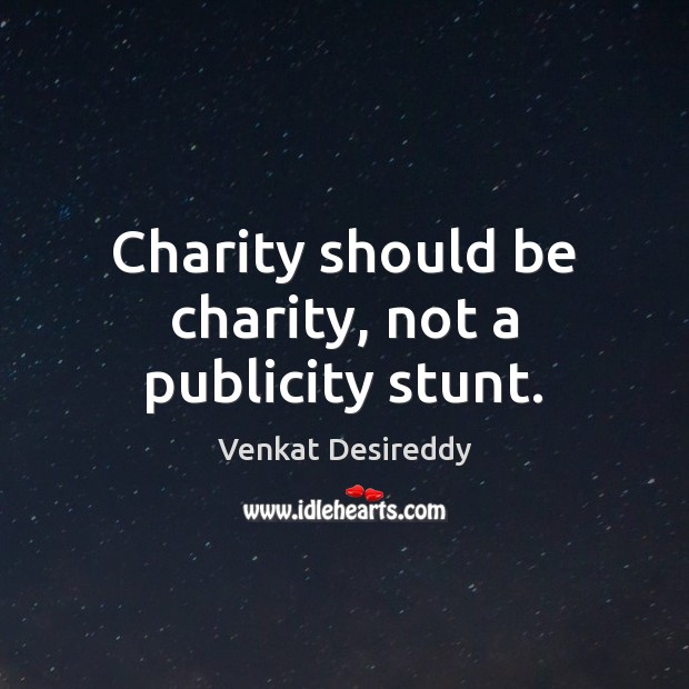 Charity should be charity, not a publicity stunt. Venkat Desireddy Picture Quote