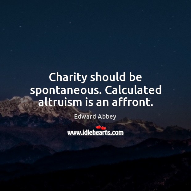 Charity should be spontaneous. Calculated altruism is an affront. Edward Abbey Picture Quote