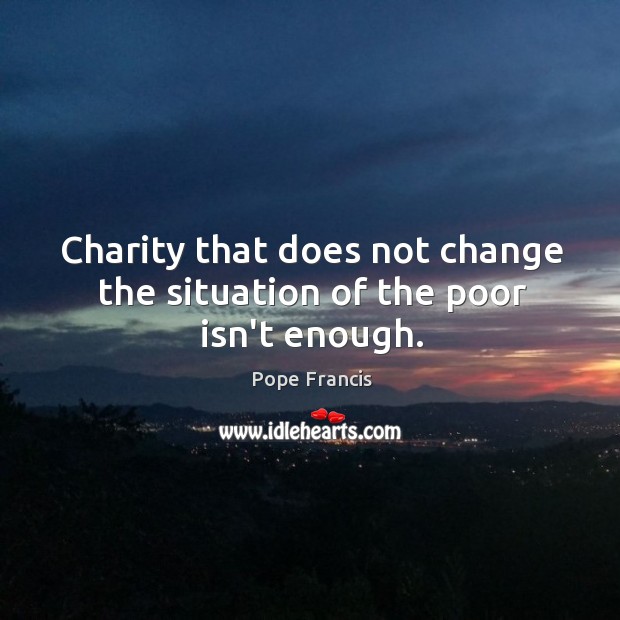 Charity that does not change the situation of the poor isn’t enough. Image