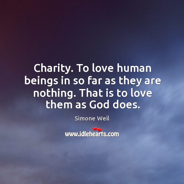 Charity. To love human beings in so far as they are nothing. Simone Weil Picture Quote