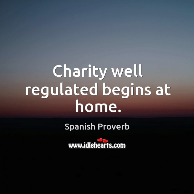 Charity well regulated begins at home. Spanish Proverbs Image