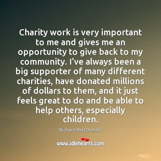 Charity work is very important to me and gives me an opportunity Richard MacDonald Picture Quote