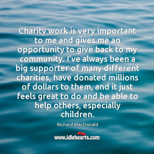 Charity work is very important to me and gives me an opportunity to give back to my community. Richard MacDonald Picture Quote