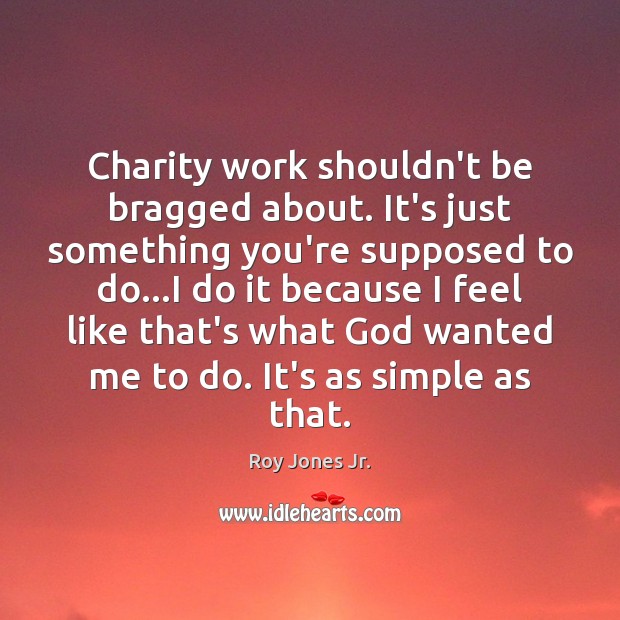 Charity work shouldn’t be bragged about. It’s just something you’re supposed to Image