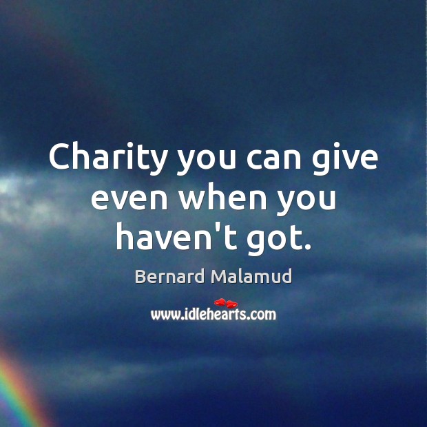 Charity you can give even when you haven’t got. Bernard Malamud Picture Quote