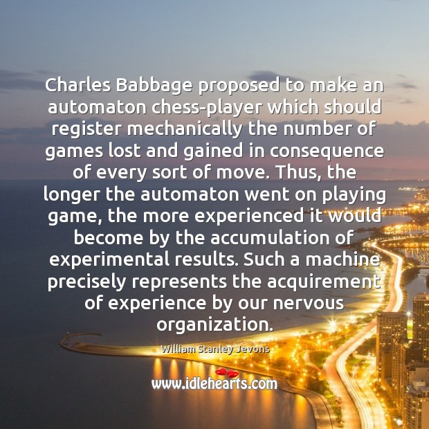 Charles Babbage proposed to make an automaton chess-player which should register mechanically 