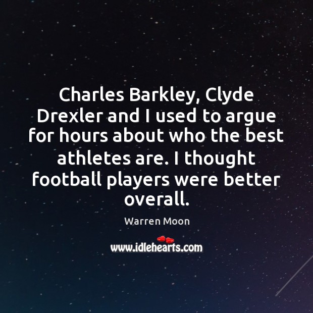 Charles Barkley, Clyde Drexler and I used to argue for hours about Warren Moon Picture Quote