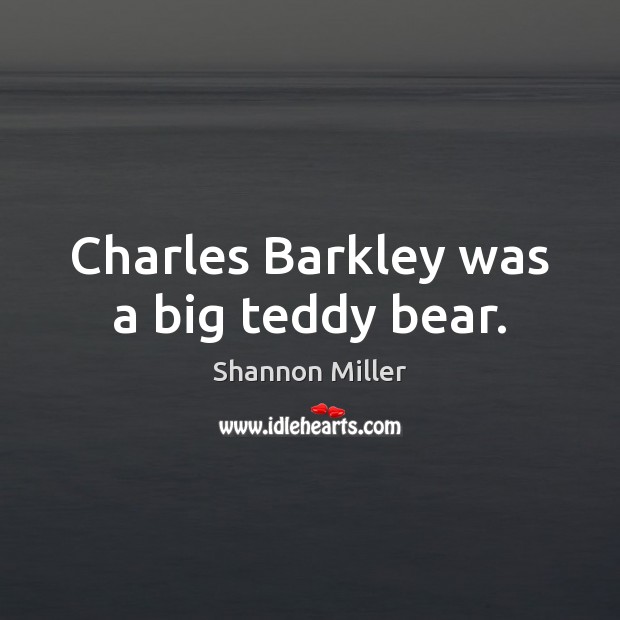 Charles Barkley was a big teddy bear. Shannon Miller Picture Quote