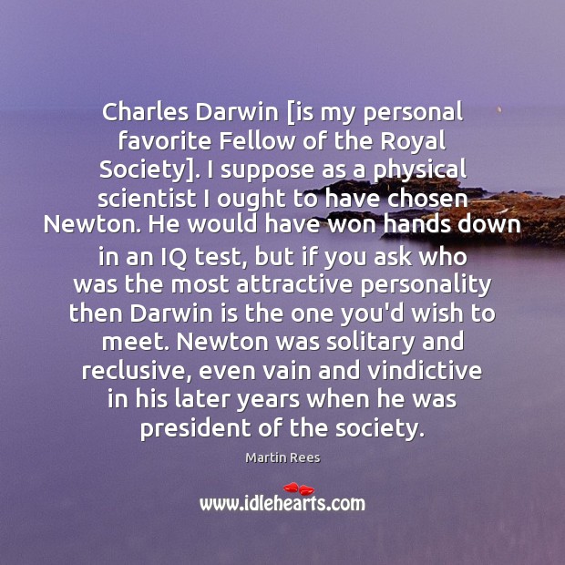 Charles Darwin [is my personal favorite Fellow of the Royal Society]. I Martin Rees Picture Quote