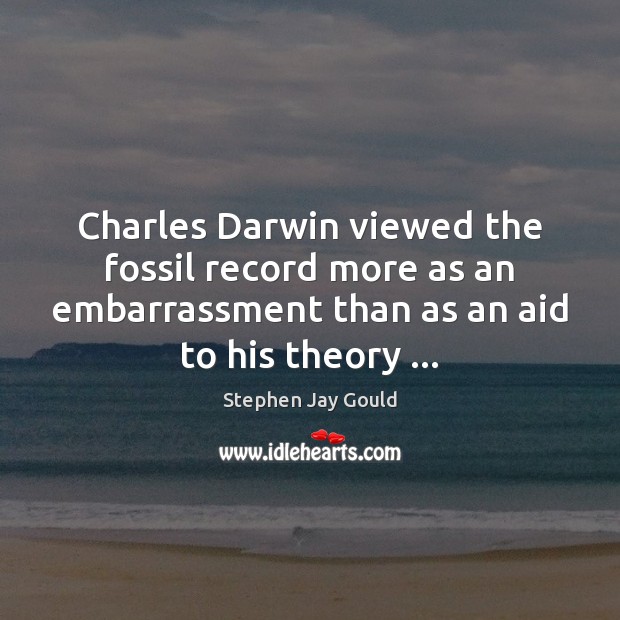 Charles Darwin viewed the fossil record more as an embarrassment than as Stephen Jay Gould Picture Quote