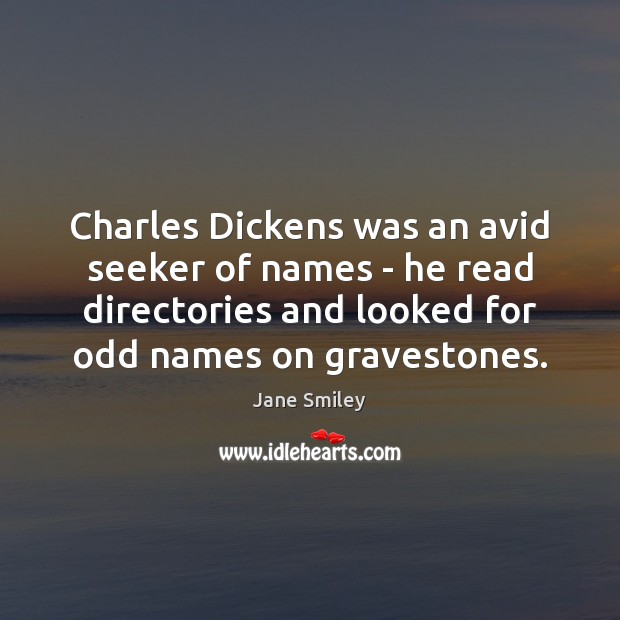 Charles Dickens was an avid seeker of names – he read directories Jane Smiley Picture Quote
