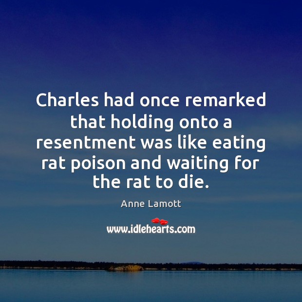 Charles had once remarked that holding onto a resentment was like eating Anne Lamott Picture Quote