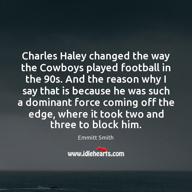 Charles Haley changed the way the Cowboys played football in the 90s. Emmitt Smith Picture Quote