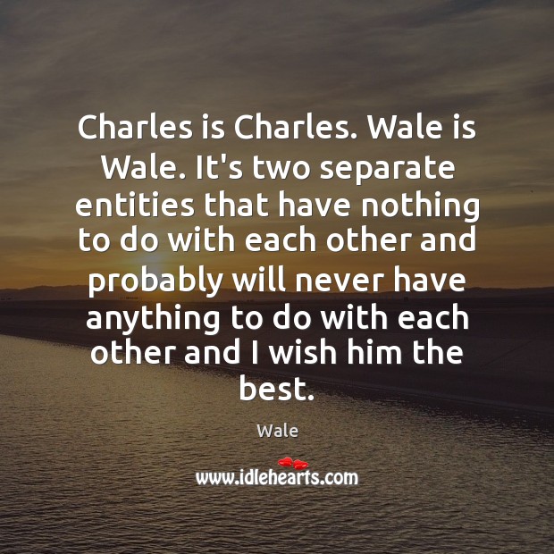 Charles is Charles. Wale is Wale. It’s two separate entities that have Image