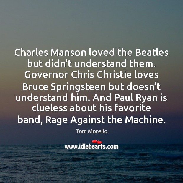 Charles Manson loved the Beatles but didn’t understand them. Governor Chris Tom Morello Picture Quote