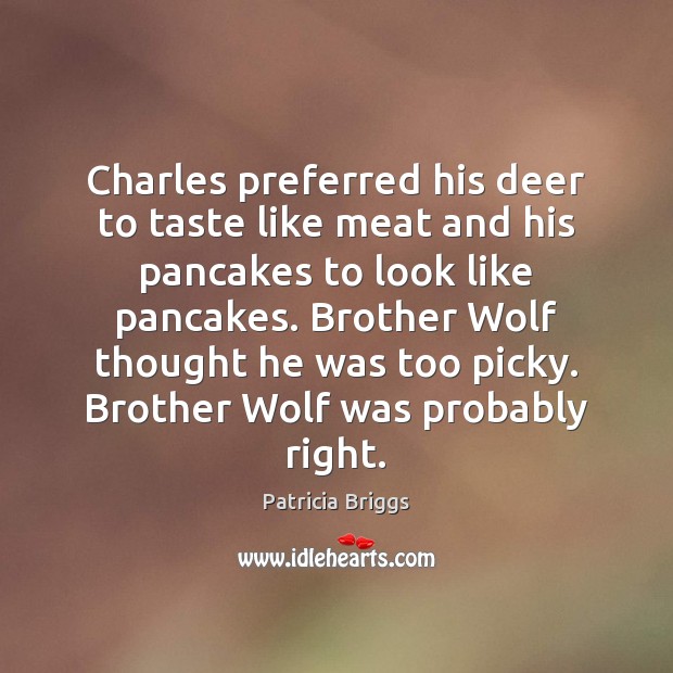 Charles preferred his deer to taste like meat and his pancakes to Patricia Briggs Picture Quote