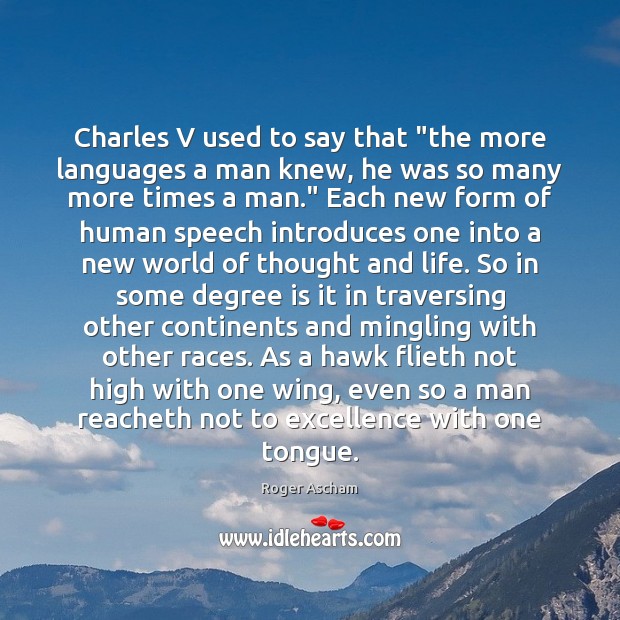 Charles V used to say that “the more languages a man knew, Roger Ascham Picture Quote