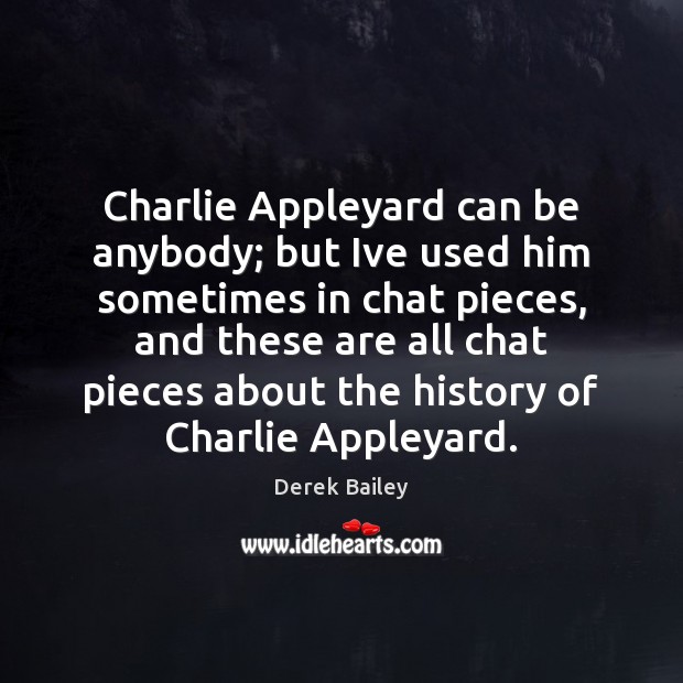 Charlie Appleyard can be anybody; but Ive used him sometimes in chat Derek Bailey Picture Quote