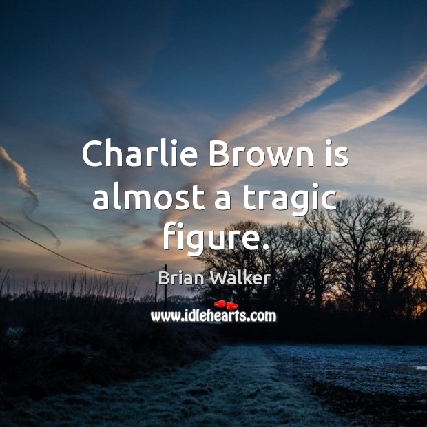Charlie brown is almost a tragic figure. Brian Walker Picture Quote