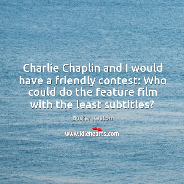 Charlie Chaplin and I would have a friendly contest: Who could do Buster Keaton Picture Quote